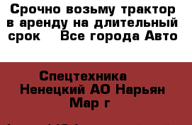 Срочно возьму трактор в аренду на длительный срок. - Все города Авто » Спецтехника   . Ненецкий АО,Нарьян-Мар г.